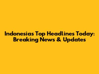 Indonesia's Top Headlines Today: Breaking News & Updates