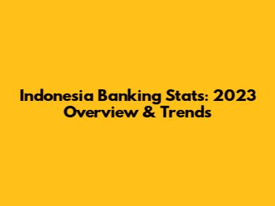 Indonesia Banking Stats: 2023 Overview & Trends