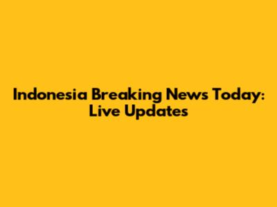 Indonesia Breaking News Today: Live Updates