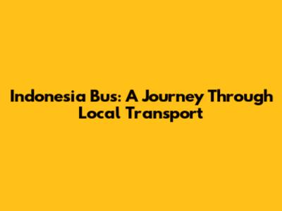 Indonesia Bus: A Journey Through Local Transport