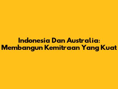 Indonesia Dan Australia: Membangun Kemitraan Yang Kuat