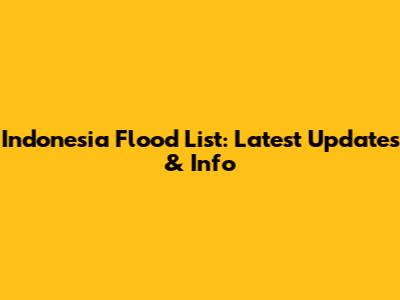 Indonesia Flood List: Latest Updates & Info