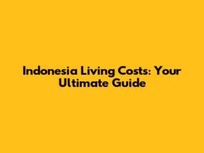 Indonesia Living Costs: Your Ultimate Guide