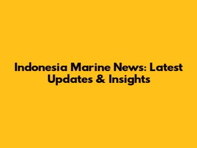 Indonesia Marine News: Latest Updates & Insights
