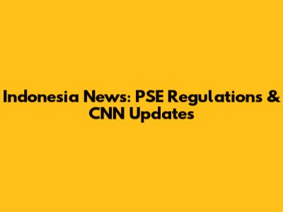 Indonesia News: PSE Regulations & CNN Updates