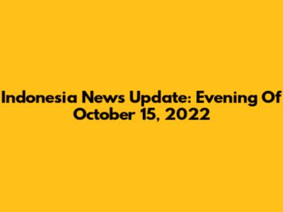 Indonesia News Update: Evening Of October 15, 2022