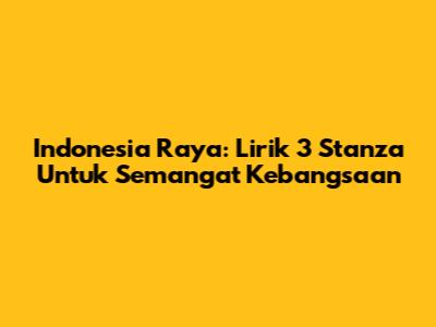 Indonesia Raya: Lirik 3 Stanza Untuk Semangat Kebangsaan