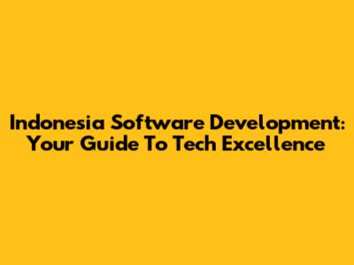 Indonesia Software Development: Your Guide To Tech Excellence