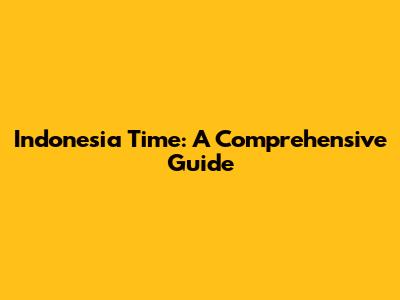 Indonesia Time: A Comprehensive Guide