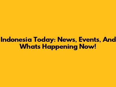 Indonesia Today: News, Events, And What's Happening Now!