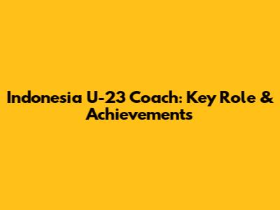 Indonesia U-23 Coach: Key Role & Achievements