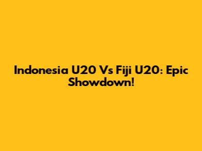 Indonesia U20 Vs Fiji U20: Epic Showdown!