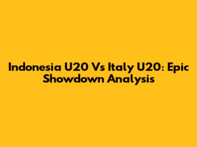 Indonesia U20 Vs Italy U20: Epic Showdown Analysis