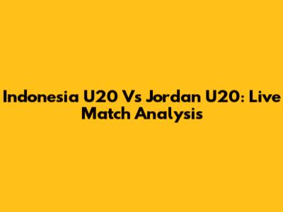 Indonesia U20 Vs Jordan U20: Live Match Analysis