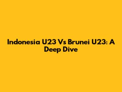 Indonesia U23 Vs Brunei U23: A Deep Dive