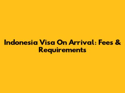 Indonesia Visa On Arrival: Fees & Requirements