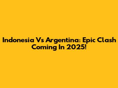 Indonesia Vs Argentina: Epic Clash Coming In 2025!