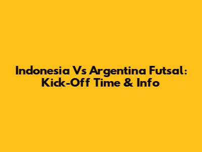Indonesia Vs Argentina Futsal: Kick-Off Time & Info