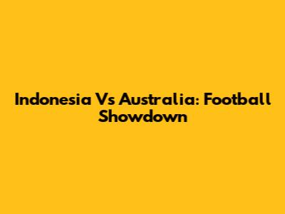 Indonesia Vs Australia: Football Showdown