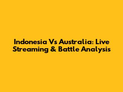 Indonesia Vs Australia: Live Streaming & Battle Analysis