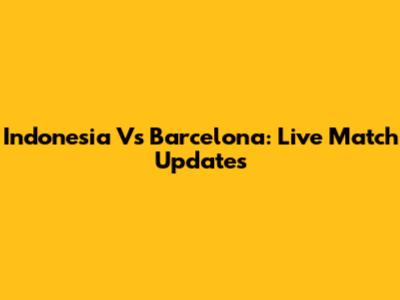 Indonesia Vs Barcelona: Live Match Updates