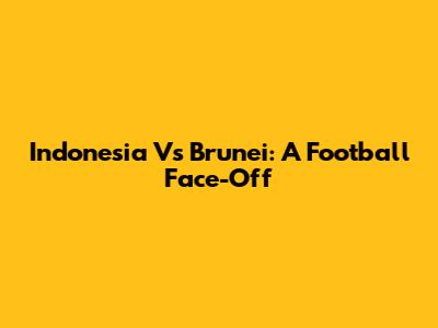 Indonesia Vs Brunei: A Football Face-Off
