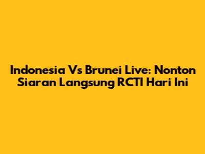 Indonesia Vs Brunei Live: Nonton Siaran Langsung RCTI Hari Ini