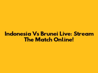 Indonesia Vs Brunei Live: Stream The Match Online!