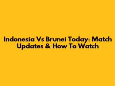 Indonesia Vs Brunei Today: Match Updates & How To Watch