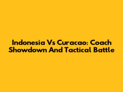 Indonesia Vs Curacao: Coach Showdown And Tactical Battle