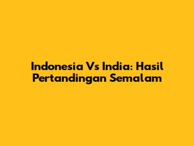Indonesia Vs India: Hasil Pertandingan Semalam