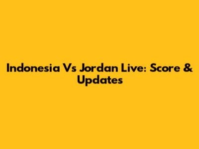 Indonesia Vs Jordan Live: Score & Updates