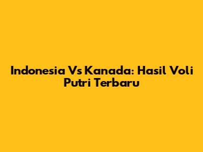 Indonesia Vs Kanada: Hasil Voli Putri Terbaru