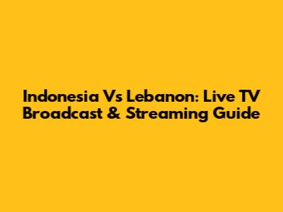 Indonesia Vs Lebanon: Live TV Broadcast & Streaming Guide