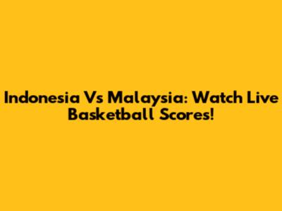 Indonesia Vs Malaysia: Watch Live Basketball Scores!