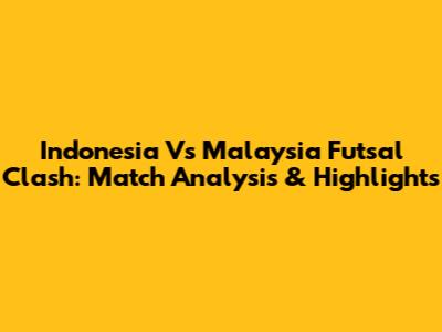 Indonesia Vs Malaysia Futsal Clash: Match Analysis & Highlights