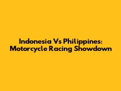 Indonesia Vs Philippines: Motorcycle Racing Showdown