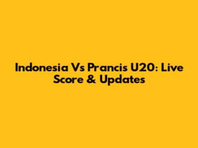 Indonesia Vs Prancis U20: Live Score & Updates