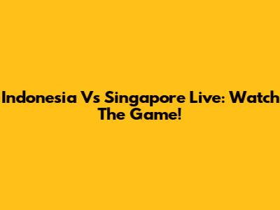 Indonesia Vs Singapore Live: Watch The Game!