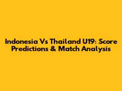 Indonesia Vs Thailand U19: Score Predictions & Match Analysis