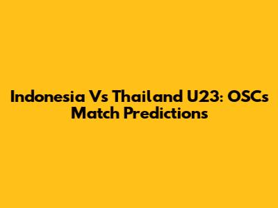 Indonesia Vs Thailand U23: OSC's Match Predictions