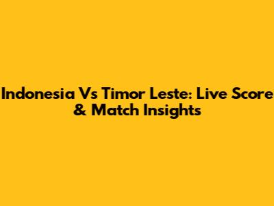 Indonesia Vs Timor Leste: Live Score & Match Insights