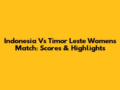 Indonesia Vs Timor Leste Women's Match: Scores & Highlights