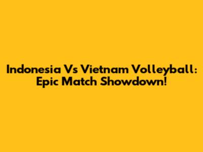 Indonesia Vs Vietnam Volleyball: Epic Match Showdown!