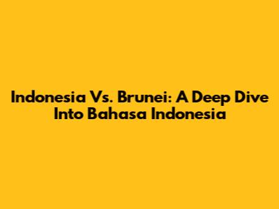 Indonesia Vs. Brunei: A Deep Dive Into Bahasa Indonesia