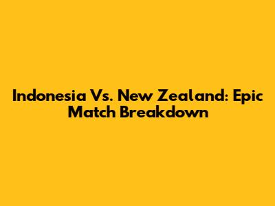 Indonesia Vs. New Zealand: Epic Match Breakdown
