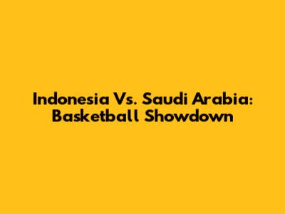 Indonesia Vs. Saudi Arabia: Basketball Showdown