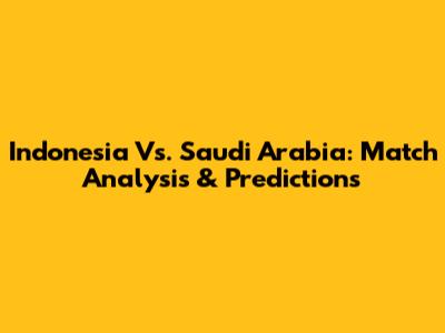 Indonesia Vs. Saudi Arabia: Match Analysis & Predictions