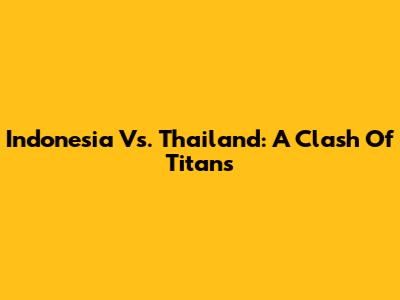Indonesia Vs. Thailand: A Clash Of Titans