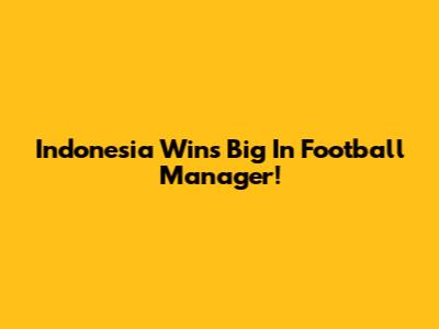 Indonesia Wins Big In Football Manager!